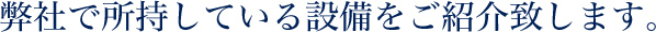 弊社で所持している設備をご紹介致します。